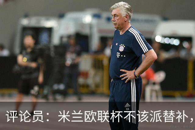 评论员：米兰欧联杯不该派替补，这件球衣必须得到尊重