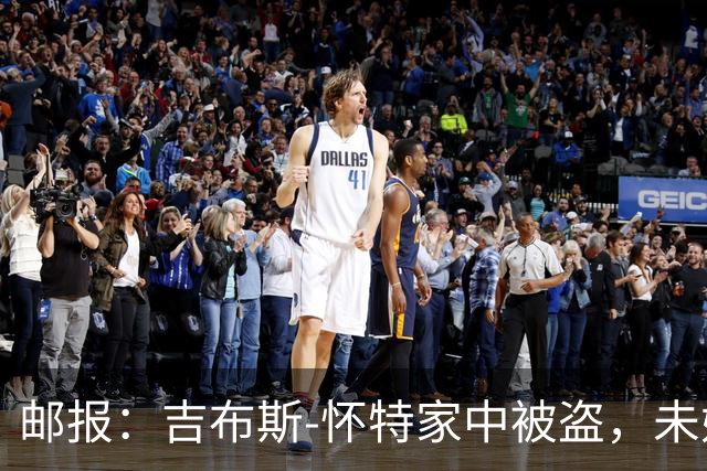 邮报：吉布斯-怀特家中被盗，未婚妻表示非常不安感觉很糟糕