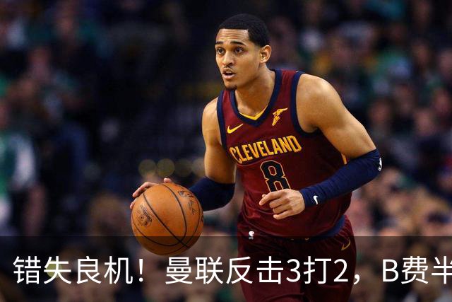 错失良机！曼联反击3打2，B费半单刀左脚凌空打飞