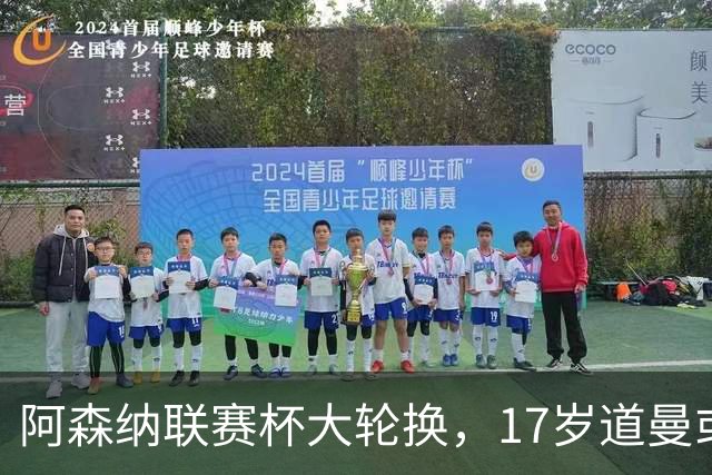 阿森纳联赛杯大轮换，17岁道曼或首发战弗利特伍德
