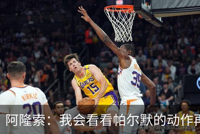 阿隆索：我会看看帕尔默的动作再和他谈谈 这绝对是要上的一课