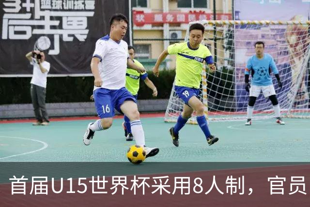 首届U15世界杯采用8人制，官员：这样节奏快，让竞争更均衡
