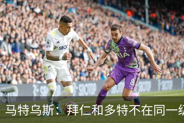 马特乌斯：拜仁和多特不在同一级别，德国德比拜仁获胜没悬念