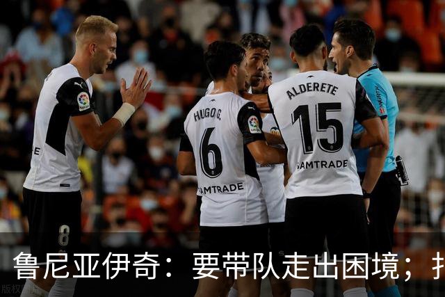 鲁尼亚伊奇：要带队走出困境；扎尼奥洛预计下半场出战