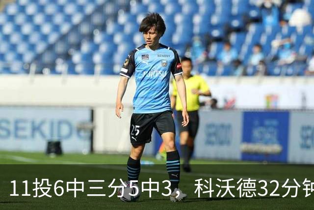 11投6中三分5中3，科沃德32分钟砍15分11板2助