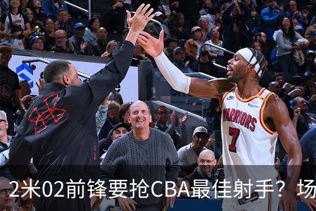 2米02前锋要抢CBA最佳射手？场均得分是上赛季3倍多，三分命中率71.4%