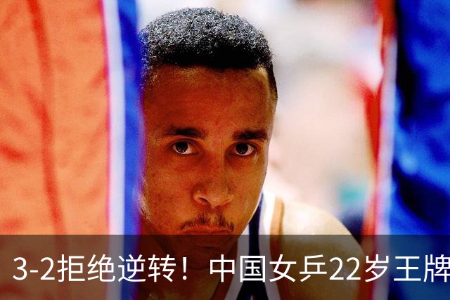 3-2拒绝逆转！中国女乒22岁王牌晋级：世界第五抢当第三巨头？