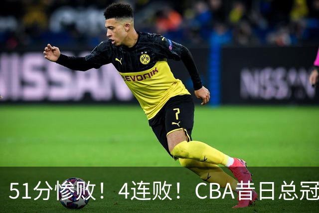 51分惨败！4连败！CBA昔日总冠军输输输输，全队仅1人得分上双