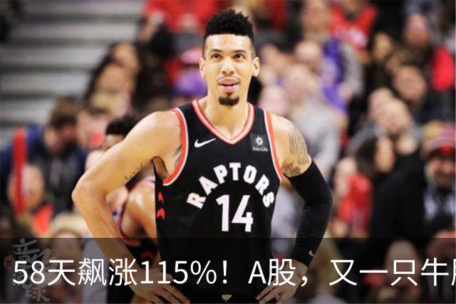 58天飙涨115%！A股，又一只牛股登场！