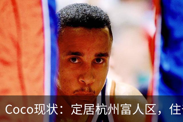 Coco现状：定居杭州富人区，住千万大平层，捧大捧玫瑰疑似新恋情