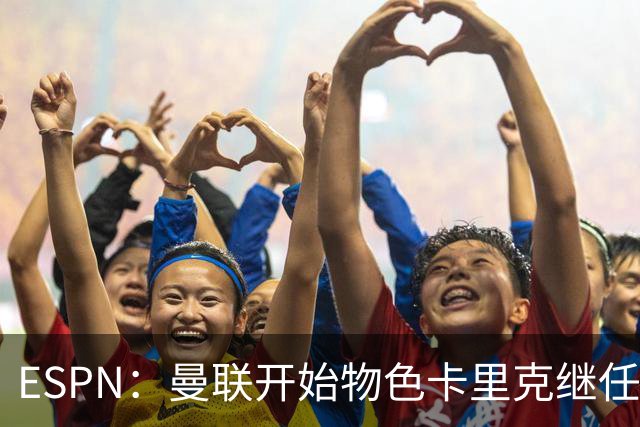 ESPN：曼联开始物色卡里克继任者，孔蒂、埃迪·豪等人都是候选