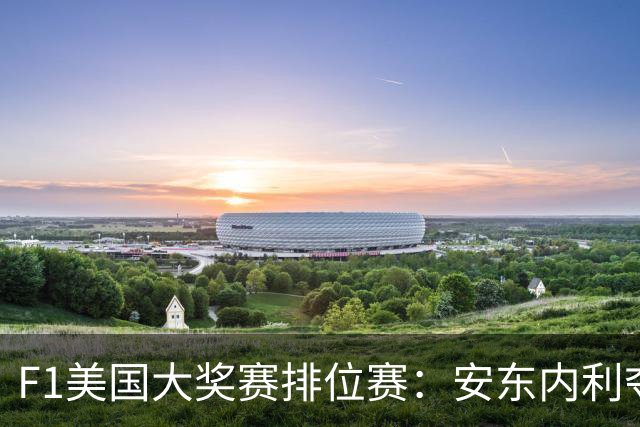 F1美国大奖赛排位赛：安东内利夺杆 维斯塔潘第2哈贾尔第3