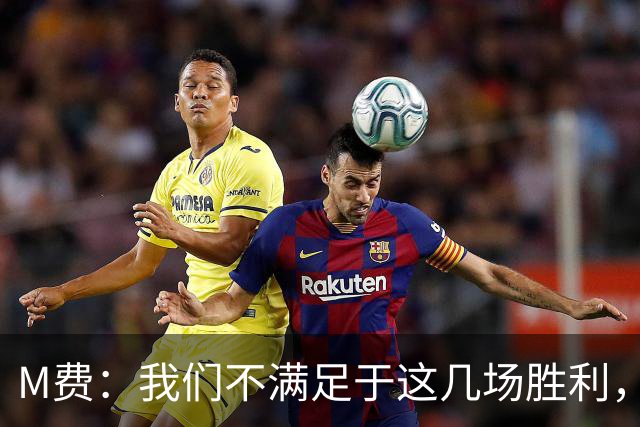 M费：我们不满足于这几场胜利，我相信我们还能踢得更好
